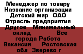 Менеджер по товару › Название организации ­ Детский мир, ОАО › Отрасль предприятия ­ Другое › Минимальный оклад ­ 30 000 - Все города Работа » Вакансии   . Ростовская обл.,Зверево г.